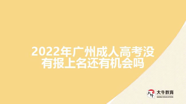 2022年廣州成人高考沒(méi)有報(bào)上名還有機(jī)會(huì)嗎