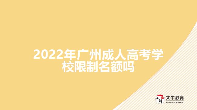 2022年廣州成人高考學(xué)校限制名額嗎