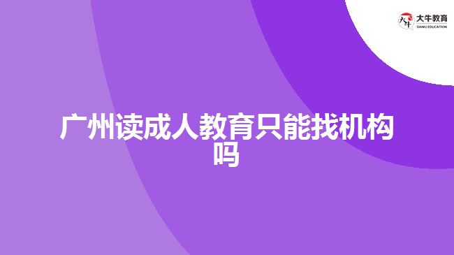 廣州讀成人教育只能找機構嗎