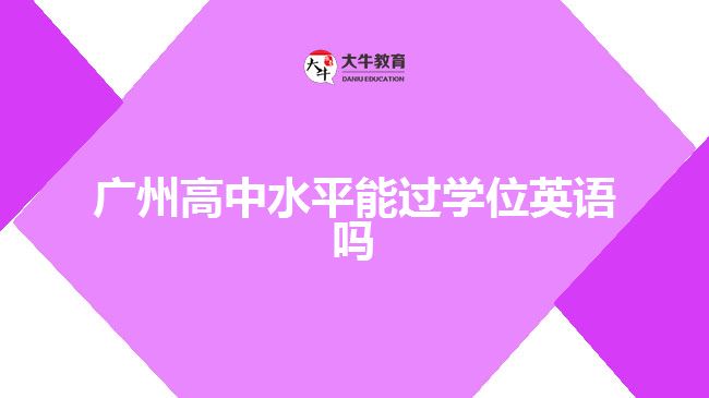 廣州高中水平能過學(xué)位英語嗎