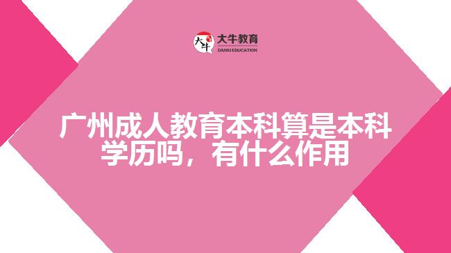 廣州成人教育本科算是本科學歷嗎，有什么作用