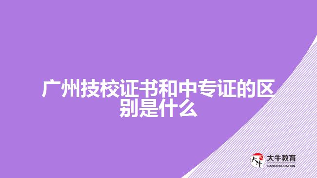 廣州技校證書和中專證的區(qū)別是什么