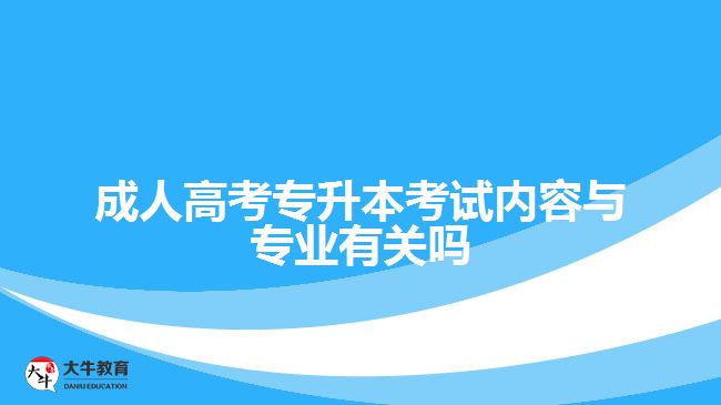 成考專升本考試內(nèi)容與專業(yè)有關嗎