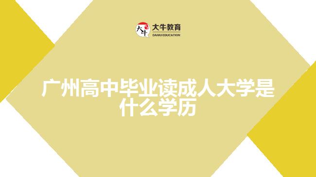廣州高中畢業(yè)讀成人大學(xué)是什么學(xué)歷