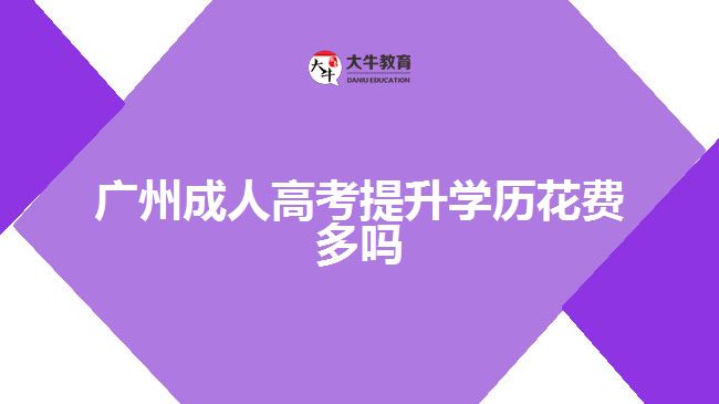 廣州成人高考提升學(xué)歷花費(fèi)多嗎