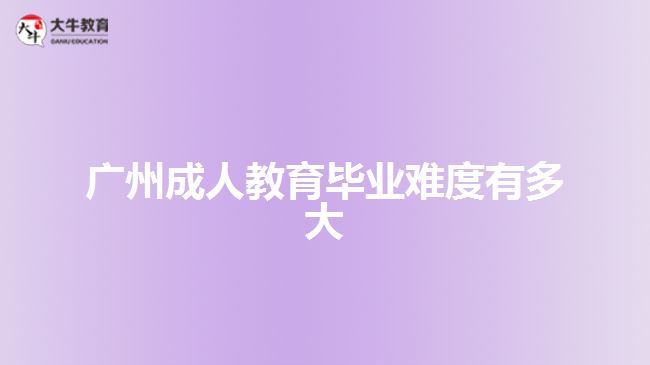 廣州成人教育畢業(yè)難度有多大