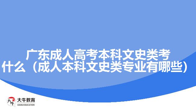 廣東成人高考本科文史類考什么（成人本科文史類專業(yè)有哪些）