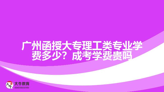 廣州函授大專理工類專業(yè)學費多少