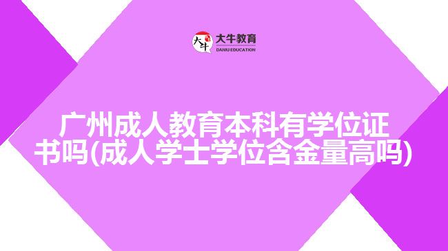 廣州成人教育本科有學(xué)位證書(shū)嗎(成人學(xué)士學(xué)位含金量高嗎)