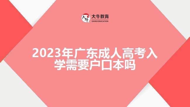 2023年廣東成人高考入學需要戶口本嗎