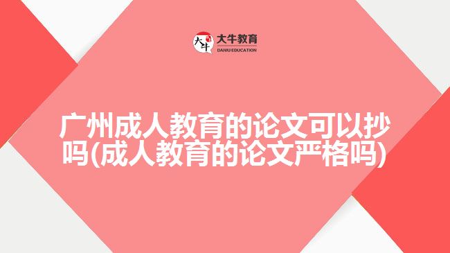 廣州成人教育的論文可以抄嗎(成人教育的論文嚴(yán)格嗎)