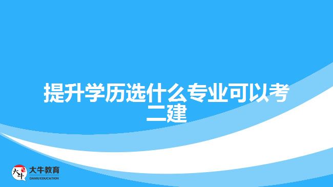 提升學歷選什么專業(yè)可以考二建