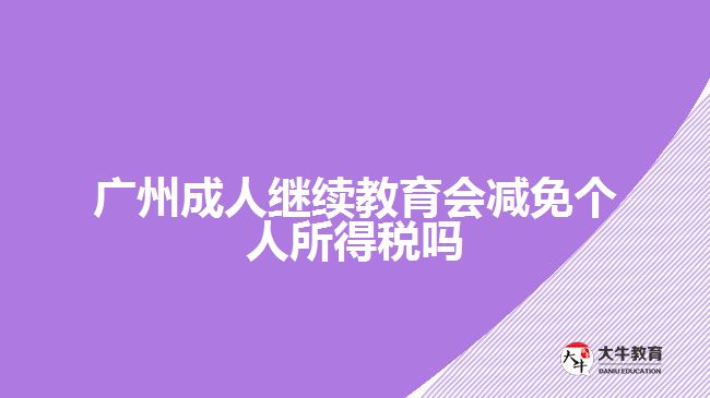 廣州成人繼續(xù)教育會(huì)減免個(gè)人所得稅嗎