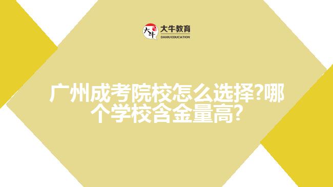 廣州成考院校怎么選擇?哪個(gè)學(xué)校含金量高?