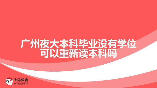 廣州夜大本科畢業(yè)沒(méi)有學(xué)位可以重新讀本科嗎