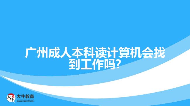 廣州成人本科讀計算機會找到工作嗎?