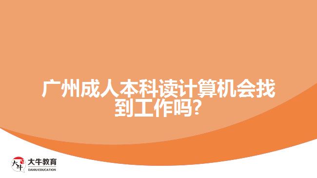 廣州成人本科讀計(jì)算機(jī)會找到工作嗎?