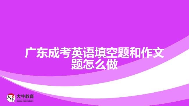 廣東成考英語(yǔ)填空題和作文題怎么做