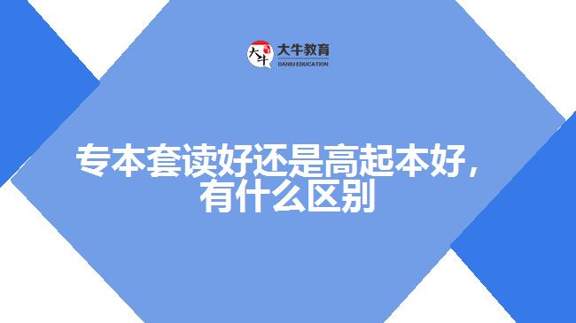 專本套讀好還是高起本好，有什么區(qū)別