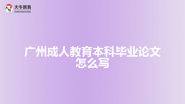 廣州成人教育本科畢業(yè)論文怎么寫