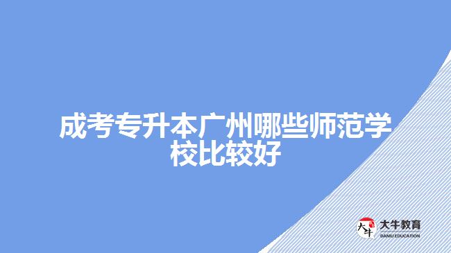 成考專升本廣州哪些師范學校比較好