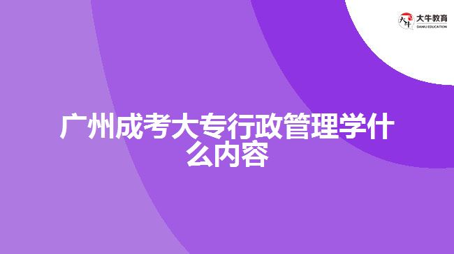 廣州成考大專行政管理學什么內(nèi)容