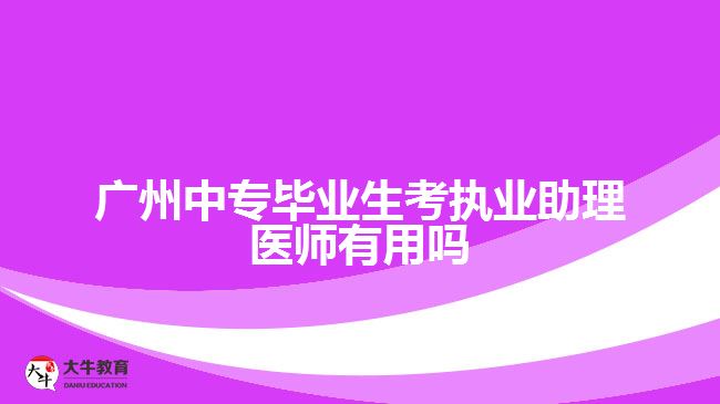 廣州中專畢業(yè)生考執(zhí)業(yè)助理醫(yī)師有用嗎