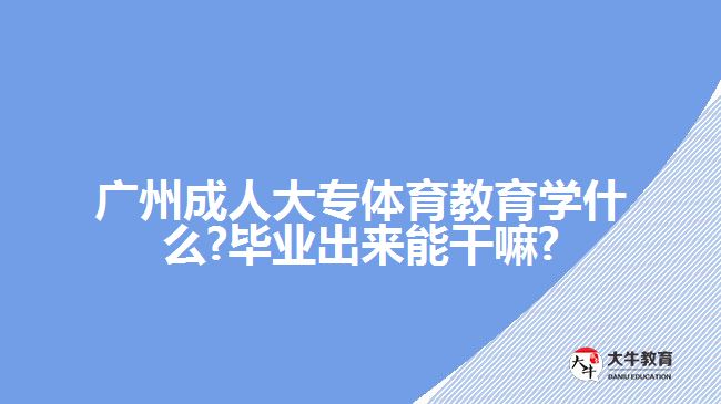 廣州成人大專體育教育學(xué)什么?畢業(yè)出來(lái)能干嘛?