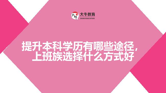 提升本科學歷有哪些途徑，上班族選擇什么方式好