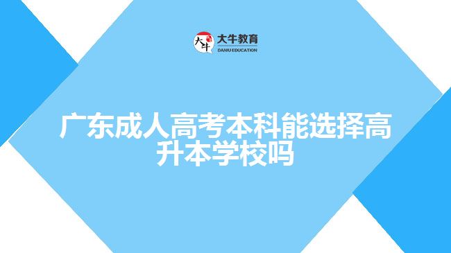 廣東成人高考本科能選擇高升本學校嗎