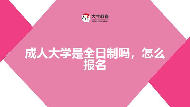 成人大學(xué)是全日制嗎，怎么報(bào)名