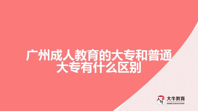 廣州成人教育的大專和普通大專有什么區(qū)別