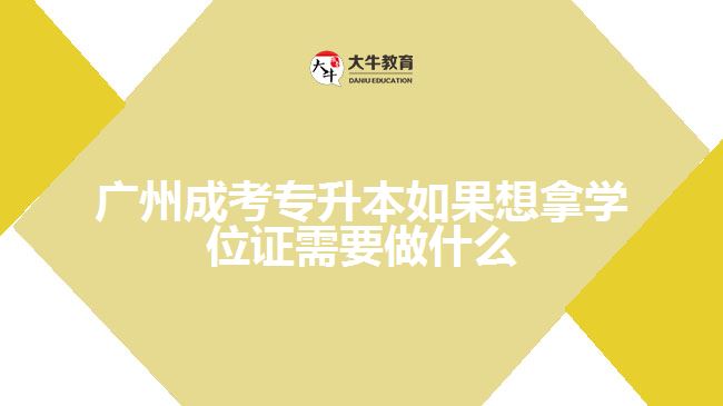 廣州成考專升本如果想拿學位證需要做什么