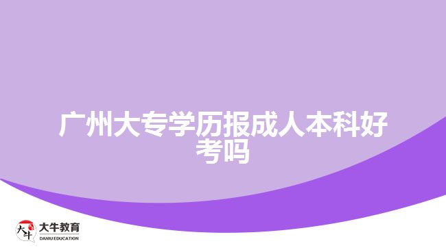 廣州大專學歷報成人本科好考嗎