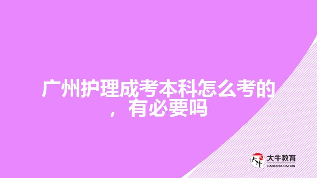 廣州護(hù)理成考本科怎么考的，有必要嗎