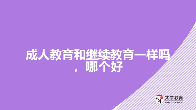 成人教育和繼續(xù)教育一樣嗎，哪個好