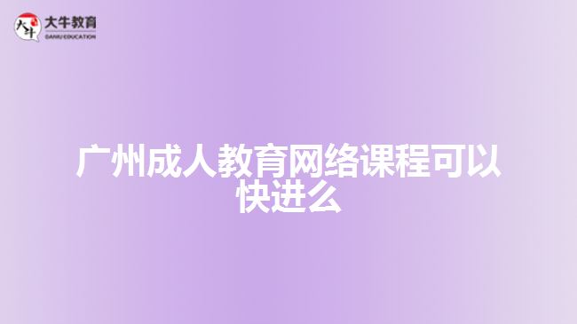 廣州成人教育網(wǎng)絡課程可以快進么