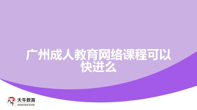 廣州成人教育網(wǎng)絡(luò)課程可以快進(jìn)么