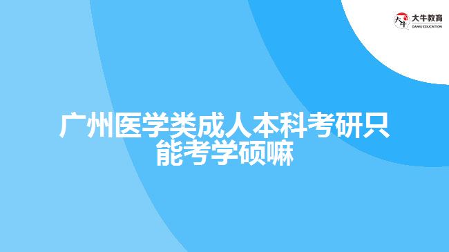 廣州醫(yī)學(xué)類成人本科考研只能考學(xué)碩嘛