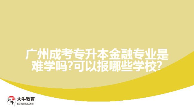 廣州成考專升本金融專業(yè)是難學嗎?可以報哪些學校?