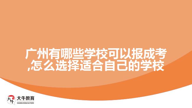 廣州有哪些學(xué)?？梢詧?bào)成考,怎么選擇適合自己的學(xué)校