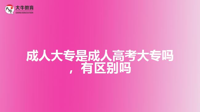 成人大專是成人高考大專嗎，有區(qū)別嗎