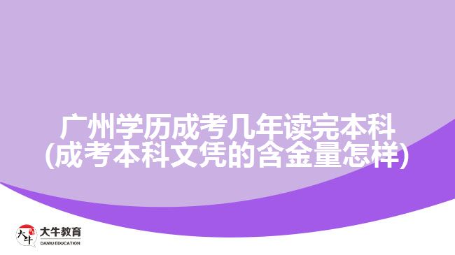 廣州學(xué)歷成考幾年讀完本科(成考本科文憑的含金量怎樣)