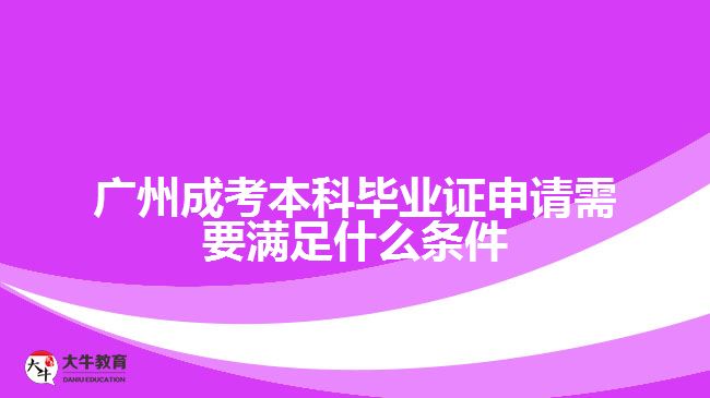 廣州成考本科畢業(yè)證申請(qǐng)需要滿足什么條件