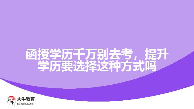 函授學歷千萬別去考，提升學歷要選擇這種方式嗎