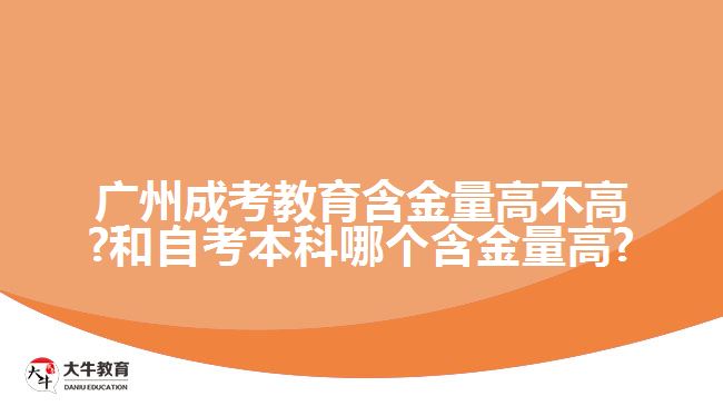 廣州成考教育含金量高不高?和自考本科哪個(gè)含金量高?