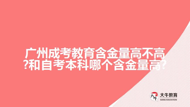 廣州成考教育含金量高不高?和自考本科哪個(gè)含金量高?