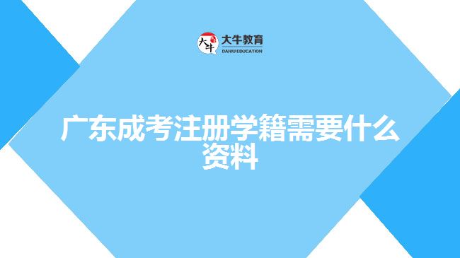 廣東成考注冊學籍需要什么資料