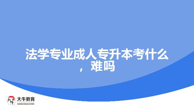 法學(xué)專業(yè)成人專升本考什么，難嗎