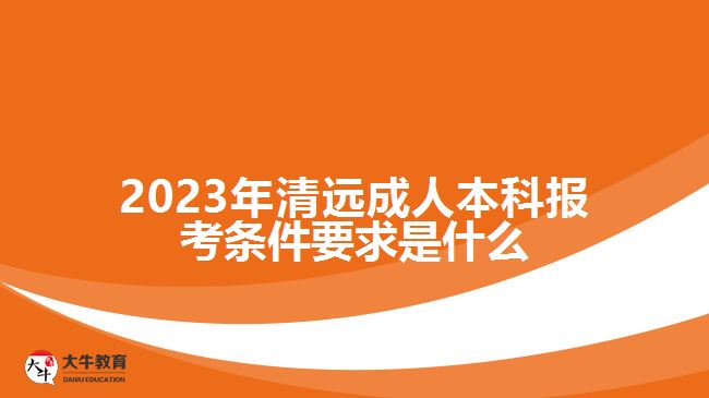 2023年清遠成人本科報考條件要求是什么